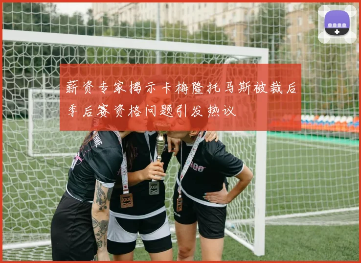 薪资专家揭示卡梅隆托马斯被裁后季后赛资格问题引发热议